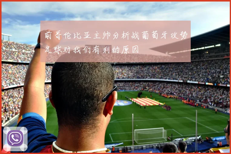 前哥伦比亚主帅分析战葡萄牙攻势足球对我们有利的原因