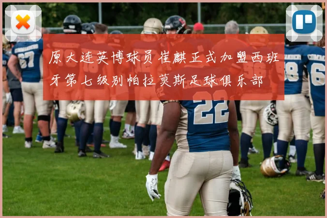 原大连英博球员崔麒正式加盟西班牙第七级别帕拉莫斯足球俱乐部