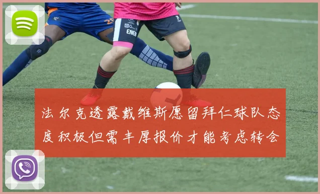 法尔克透露戴维斯愿留拜仁球队态度积极但需丰厚报价才能考虑转会
