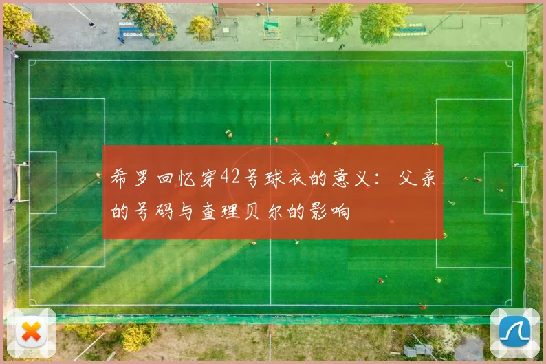 希罗回忆穿42号球衣的意义：父亲的号码与查理贝尔的影响