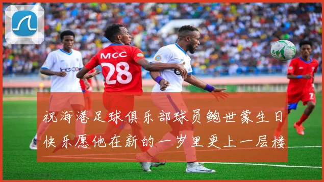 祝海港足球俱乐部球员鲍世蒙生日快乐愿他在新的一岁里更上一层楼