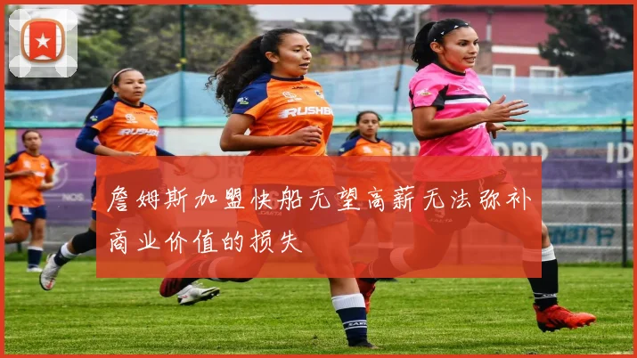 詹姆斯加盟快船无望高薪无法弥补商业价值的损失