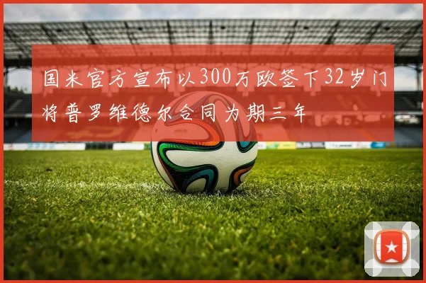 国米官方宣布以300万欧签下32岁门将普罗维德尔合同为期三年