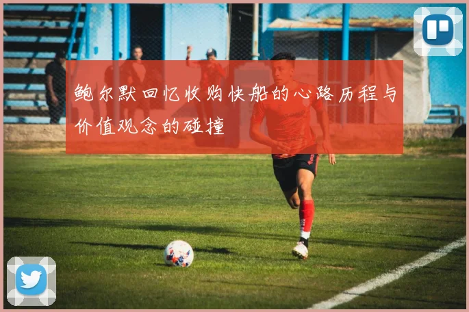 鲍尔默回忆收购快船的心路历程与价值观念的碰撞