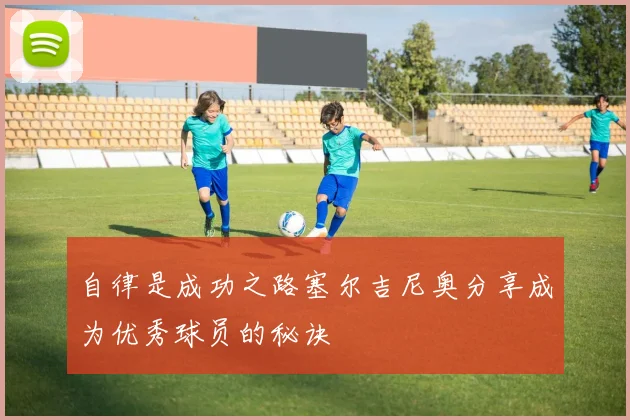 自律是成功之路塞尔吉尼奥分享成为优秀球员的秘诀