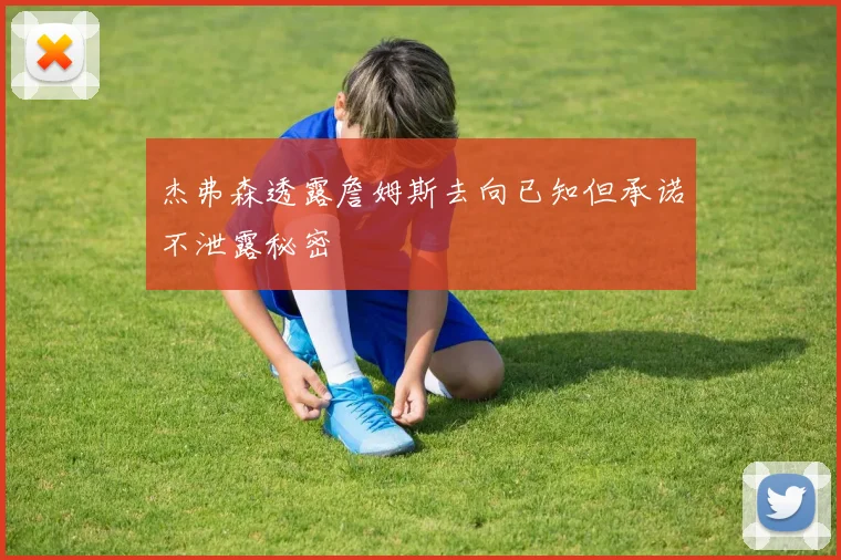 杰弗森透露詹姆斯去向已知但承诺不泄露秘密