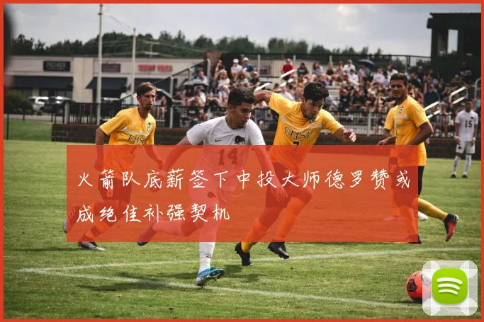 火箭队底薪签下中投大师德罗赞或成绝佳补强契机