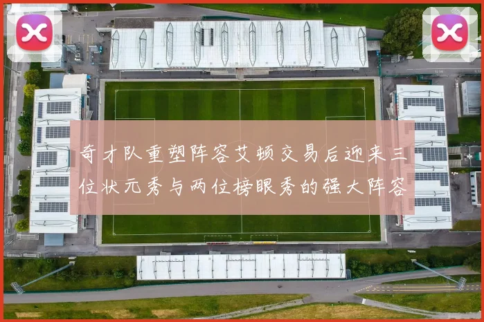 奇才队重塑阵容艾顿交易后迎来三位状元秀与两位榜眼秀的强大阵容