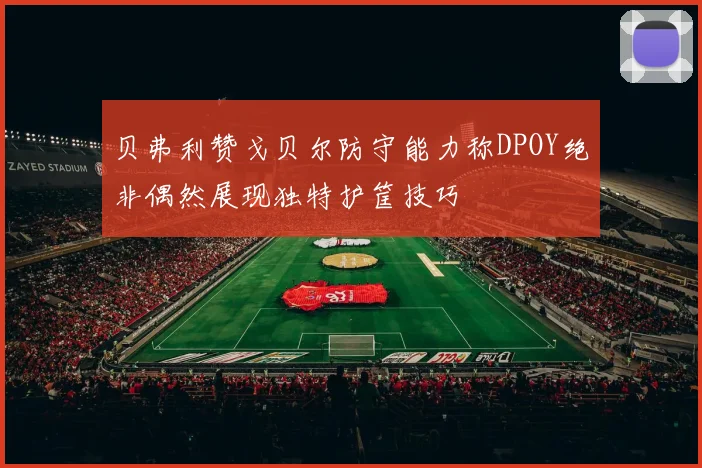 贝弗利赞戈贝尔防守能力称DPOY绝非偶然展现独特护筐技巧
